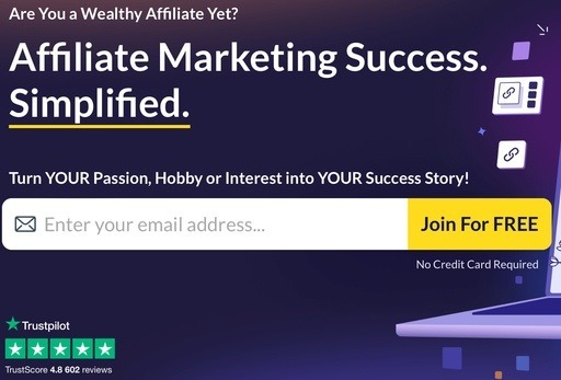 Screenshot of the Wealthy Affiliate sign-up page. The image features the headline ‘Affiliate Marketing Success. Simplified.’ with a call-to-action to turn your passion, hobby, or interest into a success story. It includes an email address input field and a ‘Join For FREE’ button, indicating no credit card required. The Trustpilot rating of 4.8 from 602 reviews is also displayed, emphasizing the platform’s credibility.